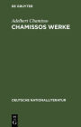 Chamissos Werke: Gedichte erste und zweite Abteilung. Gelegenheits-Gedichte. In dramatischen Form. Übersetzungen. Peter Schlemihls wundersame Geschichte