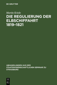 Title: Die Regulierung der Elbschiffahrt 1819-1821, Author: Martin Kriele