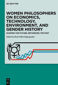 Title: Women Philosophers on Economics, Technology, Environment, and Gender History: Shaping the Future, Rethinking the Past, Author: Ruth Edith Hagengruber