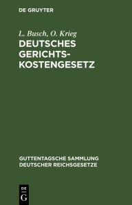 Title: Deutsches Gerichtskostengesetz: Nebst Gebührenordnungen für Gerichtsvollzieher und für Zeugen und Sachverständige in den neuesten Fassungen, Author: L. Busch