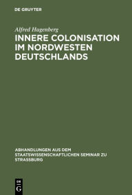 Title: Innere Colonisation im Nordwesten Deutschlands, Author: Alfred Hugenberg