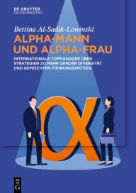 Title: Alpha-Mann und Alpha-Frau: Internationale Topmanager über Strategien zu mehr Gender Diversität und gemischten Führungsspitzen, Author: Bettina Al-Sadik-Lowinski