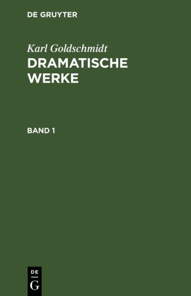 Karl Goldschmidt: Dramatische Werke. Band 1