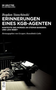 Title: Erinnerungen eines KGB-Agenten: Kontexte des Mordes an Stepan Bandera und Lew Rebet, Author: Bogdan Staschinski