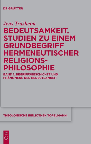 Bedeutsamkeit. Studien zu einem Grundbegriff hermeneutischer Religionsphilosophie: Band 1: Begriffsgeschichte und Phänomene der Bedeutsamkeit