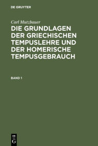 Title: Carl Mutzbauer: Die Grundlagen der griechischen Tempuslehre und der homerische Tempusgebrauch. Band 1, Author: Carl Mutzbauer