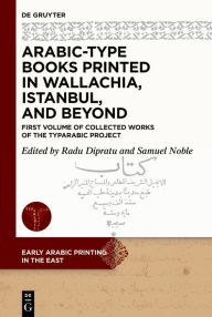 Title: Arabic-Type Books Printed in Wallachia, Istanbul, and Beyond: First Volume of Collected Works of the TYPARABIC Project, Author: Radu-Andrei Dipratu