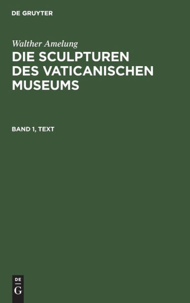 Walther Amelung: Die Sculpturen des Vaticanischen Museums. Band 1, Text