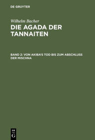 Title: Von Akiba's Tod bis zum Abschluß der Mischna: (135 bis 220 nach der gew. Zeitrechnung), Author: Wilhelm Bacher
