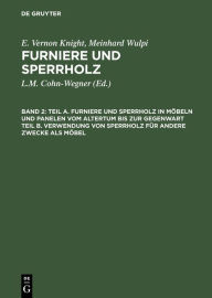 Title: Teil A. Furniere und Sperrholz in Möbeln und Panelen vom Altertum bis zur Gegenwart. Teil B. Verwendung von Sperrholz für andere Zwecke als Möbel, Author: E. Vernon Knight