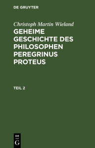 Title: Christoph Martin Wieland: Geheime Geschichte des Philosophen Peregrinus Proteus. Teil 2, Author: Christoph Martin Wieland