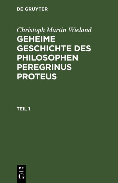 Christoph Martin Wieland: Geheime Geschichte des Philosophen Peregrinus Proteus. Teil 1