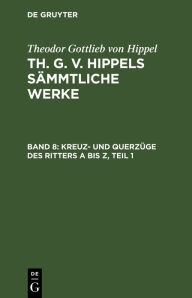 Title: Kreuz- und Querzüge des Ritters A bis Z, Teil 1, Author: Theodor Gottlieb von Hippel