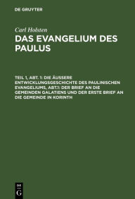 Title: Die äußere Entwicklungsgeschichte des paulinischen Evangeliums, Abt.1: Der Brief an die gemeinden Galatiens und der erste Brief an die Gemeinde in Korinth, Author: Carl Holsten