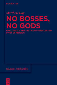 Title: No Bosses, No Gods: Marx, Engels, and the Twenty-first Century Study of Religion, Author: Matthew Day