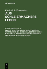 Title: Schleiermacher's Briefwechsel mit Freunden bis zu seiner Uebersiedelung nach Halle, namentlich der mit Friedrich und August Wilhelm Schlegel, Author: Ludwig Jonas