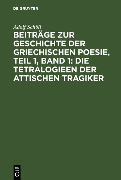 Beiträge zur Geschichte der griechischen Poesie, Teil 1, Band 1: Die Tetralogieen der attischen Tragiker