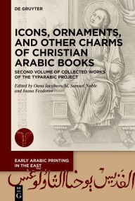 Title: Icons, Ornaments, and Other Charms of Christian Arabic Books: Second Volume of Collected Works of the TYPARABIC Project, Author: Oana Iacubovschi