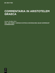 Title: Aspasii in Ethica Nicomachea quae supersunt commentaria, Author: Gustav Heylbut
