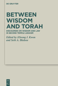 Title: Between Wisdom and Torah: Discourses on Wisdom and Law in Second Temple Judaism, Author: Jiseong James Kwon