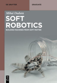 Title: Soft Robotics: Building Machines from Soft Matter, Author: Mihai Duduta