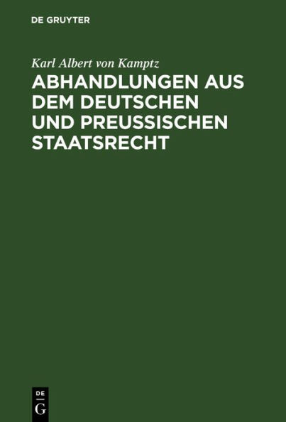Abhandlungen aus dem Deutschen und Preußischen Staatsrecht: Landstände, Allgemeine Stände, Preußische Constitution. Erster Band.