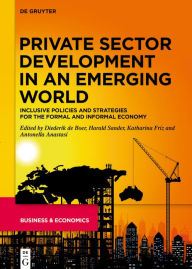 Title: Private Sector Development in an Emerging World: Inclusive Policies and Strategies for the Formal and Informal Economy, Author: Diederik Boer