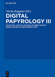 Title: Digital Papyrology III: The Digital Critical Edition of Greek Papyri: Issues, Projects, and Perspectives, Author: Nicola Reggiani