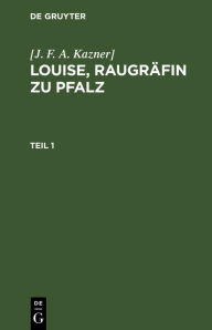 Title: [J. F. A. Kazner]: Louise, Raugräfin zu Pfalz. Teil 1, Author: [J. F. A. Kazner]