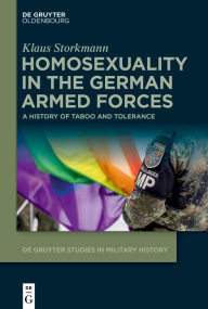 Title: Homosexuality in the German Armed Forces: A History of Taboo and Tolerance, Author: Klaus Storkmann