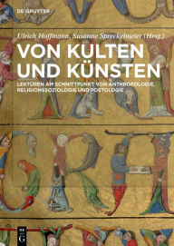 Title: Von Kulten und Künsten: Lektüren am Schnittpunkt von Anthropologie, Religionssoziologie und Poetologie, Author: Ulrich Hoffmann