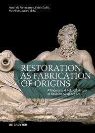 Title: Restoration as Fabrication of Origins: A Material and Political History of Italian Renaissance Art, Author: Henri de Riedmatten