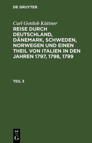 Carl Gottlob Küttner: Reise durch Deutschland, Dänemark, Schweden, Norwegen und einen Theil von Italien in den Jahren 1797, 1798, 1799. Teil 3