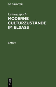 Title: Ludwig Spach: Moderne Culturzustände im Elsass. Band 1, Author: Ludwig Spach