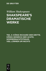 Title: König Richard der Dritte. König Heinrich der Achte. Sommernachtstraum. Viel Lärmen um Nichts, Author: William Shakespeare