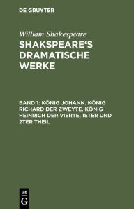 Title: König Johann. König Richard der Zweyte. König Heinrich der Vierte. Theil 1 und 2, Author: William Shakespeare