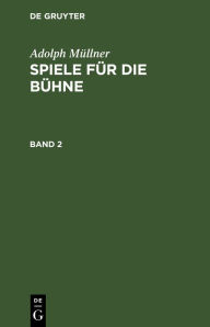 Title: Adolph Müllner: Spiele für die Bühne. Band 2, Author: Adolph Müllner