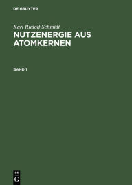 Title: Karl Rudolf Schmidt: Nutzenergie aus Atomkernen. Band 1, Author: Karl Rudolf Schmidt