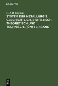 Title: System der Metallurgie: geschichtlich, statistisch, theoretisch und technisch, Fünfter Band, Author: C. J. B. Karsten