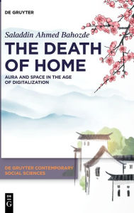 Title: The Death of Home: Aura and Space in the Age of Digitalization, Author: Saladdin Ahmed Bahozde