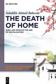 Title: The Death of Home: Aura and Space in the Age of Digitalization, Author: Saladdin Ahmed Bahozde