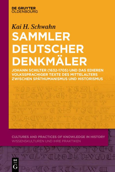 Sammler deutscher Denkmäler: Johann Schilter (1632-1705) und das Edieren volkssprachiger Texte des Mittelalters zwischen Späthumanismus Historismus