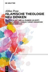 Title: Islamische Theologie neu denken: Gespräche mit ?Abd al-Gabbar ar-Rifa?i, Mohsen Kadivar, Hassan Yussefi Eshkevari und Arash Naraghi, Author: Abbas Poya