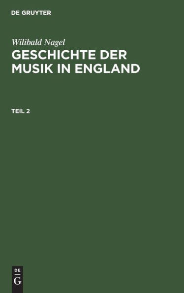Wilibald Nagel: Geschichte der Musik in England. Teil 2