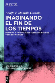 Title: Imaginando el fin de los tiempos: Poéticas y figuraciones sobre los mundos y sus extinciones, Author: Adolfo Felipe Mantilla Osornio