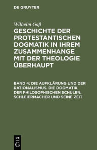 Title: Die Aufklärung und der Rationalismus. Die Dogmatik der philosophischen Schulen. Schleiermacher und seine Zeit, Author: Wilhelm Gaß