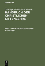 Title: Christoph Friedrich von Ammon: Handbuch der christlichen Sittenlehre. Band 1, Author: Christoph Friedrich von Ammon