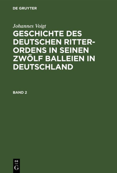 Johannes Voigt: Geschichte des deutschen Ritter-Ordens in seinen zwölf Balleien in Deutschland. Band 2