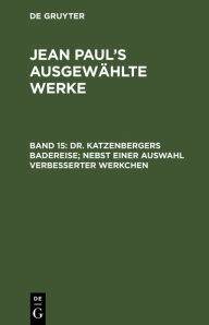 Title: Dr. Katzenbergers Badereise; nebst einer Auswahl verbesserter Werkchen, Author: Jean Paul
