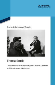 Title: Transatlantis: Der öffentliche Intellektuelle John Kenneth Galbraith und Deutschland (1945-1979), Author: Anne-Kristin Dewitz